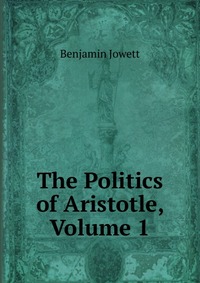 The Politics of Aristotle, Volume 1