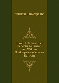 Hamlet: Trauerspiel in Sechs Aufzugen Von William Shakespeare (German Edition)