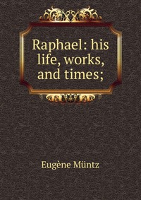 Raphael: his life, works, and times;