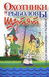 Охотники и рыболовы шутят. Анекдоты и невыдуманные истории