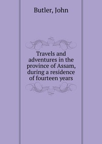 Travels and adventures in the province of Assam, during a residence of fourteen years