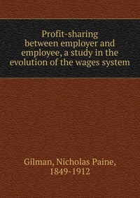 Profit-sharing between employer and employee, a study in the evolution of the wages system