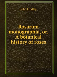 Rosarum monographia, or, A botanical history of roses