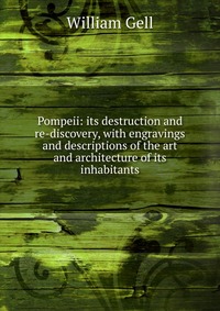 Pompeii: its destruction and re-discovery, with engravings and descriptions of the art and architecture of its inhabitants