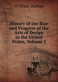 History of the Rise and Progress of the Arts of Design in the United States, Volume 2