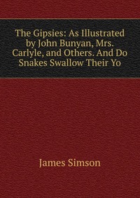 The Gipsies: As Illustrated by John Bunyan, Mrs. Carlyle, and Others. And Do Snakes Swallow Their Yo