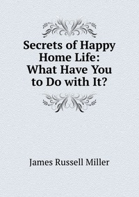 Secrets of Happy Home Life: What Have You to Do with It?