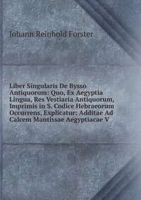 Liber Singularis De Bysso Antiquorum: Quo, Ex Aegyptia Lingua, Res Vestiaria Antiquorum, Imprimis in S. Codice Hebraeorum Occurrens, Explicatur: Additae Ad Calcem Mantissae Aegyptiacae V