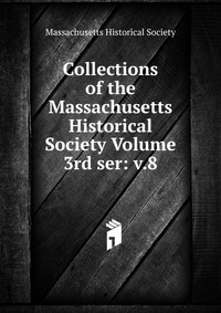 Collections of the Massachusetts Historical Society Volume 3rd ser: v.8