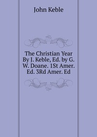 The Christian Year By J. Keble, Ed. by G.W. Doane. 1St Amer. Ed. 3Rd Amer. Ed