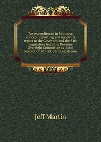 Tax expenditures in Montana: concept, reporting and review : a report to the Governor and the 54th Legislature from the Revenue Oversight Committee as . Joint Resolution No. 30, 53rd Legislat