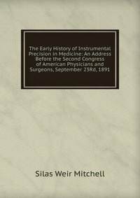 The Early History of Instrumental Precision in Medicine: An Address Before the Second Congress of American Physicians and Surgeons, September 23Rd, 1891