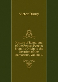 History of Rome, and of the Roman People: From Its Origin to the Invasion of the Barbarians, Volume 3