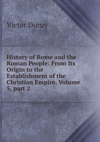 History of Rome and the Roman People: From Its Origin to the Establishment of the Christian Empire, Volume 5, part 2