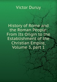 History of Rome and the Roman People: From Its Origin to the Establishment of the Christian Empire, Volume 3, part 1