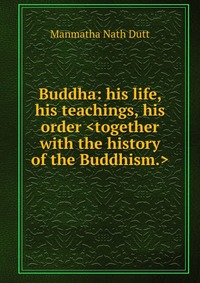 Buddha: his life, his teachings, his order