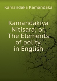 Kamandakiya Nitisara; or, The Elements of polity, in English