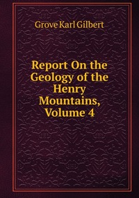 Report On the Geology of the Henry Mountains, Volume 4