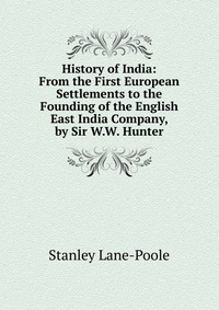 History of India: From the First European Settlements to the Founding of the English East India Company, by Sir W.W. Hunter