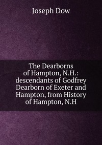 The Dearborns of Hampton, N.H.: descendants of Godfrey Dearborn of Exeter and Hampton, from History of Hampton, N.H