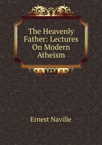 The Heavenly Father: Lectures On Modern Atheism