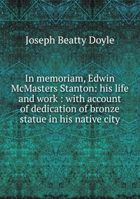 In memoriam, Edwin McMasters Stanton: his life and work : with account of dedication of bronze statue in his native city