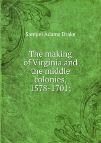 The making of Virginia and the middle colonies, 1578-1701;