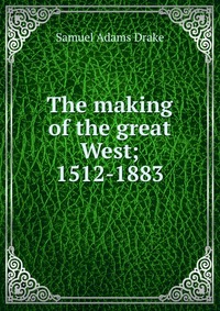 The making of the great West; 1512-1883