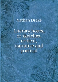 Literary hours, or sketches, critical, narrative and poetical