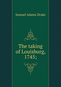 The taking of Louisburg, 1745;