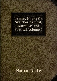 Literary Hours; Or, Sketches, Critical, Narrative, and Poetical, Volume 3