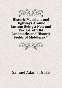 Historic Mansions and Highways Around Boston: Being a New and Rev. Ed. of 