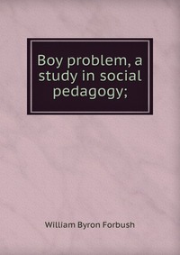 Boy problem, a study in social pedagogy;