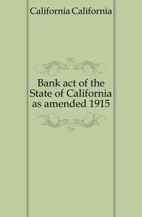 Bank act of the State of California as amended 1915