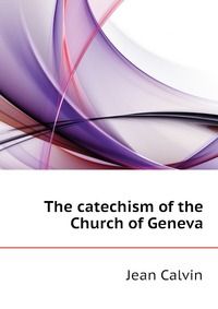 The catechism of the Church of Geneva