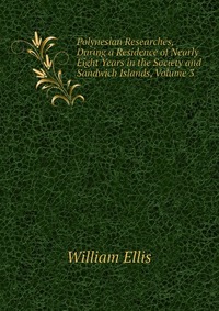 Polynesian Researches, During a Residence of Nearly Eight Years in the Society and Sandwich Islands, Volume 3