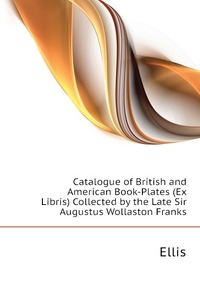 Catalogue of British and American Book-Plates (Ex Libris) Collected by the Late Sir Augustus Wollaston Franks