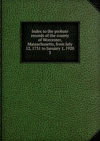 Index to the probate records of the county of Worcester, Massachusetts, from July 12, 1731 to January 1, 1920