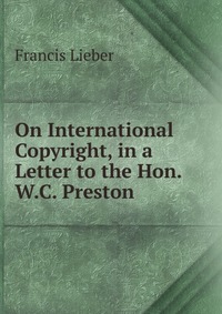 On International Copyright, in a Letter to the Hon. W.C. Preston