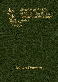 Sketches of the Life of Martin Van Buren, President of the United States