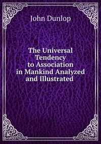 The Universal Tendency to Association in Mankind Analyzed and Illustrated