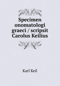 Specimen onomatologi graeci / scripsit Carolus Keilius