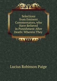 Selections from Eminent Commentators, who Have Believed in Punishment After Death: Wherein They