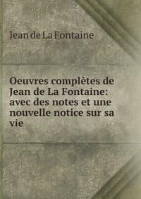 Oeuvres completes de Jean de La Fontaine: avec des notes et une nouvelle notice sur sa vie