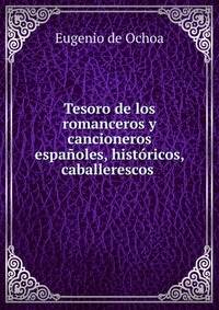 Tesoro de los romanceros y cancioneros espanoles, historicos, caballerescos