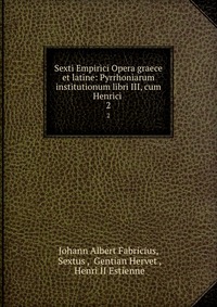 Sexti Empirici Opera graece et latine: Pyrrhoniarum institutionum libri III, cum Henrici