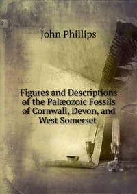 Figures and Descriptions of the Pal?ozoic Fossils of Cornwall, Devon, and West Somerset