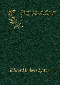 The critical and miscellaneous writings of Sir Edward Lytton