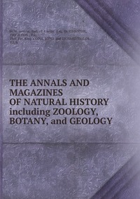 THE ANNALS AND MAGAZINES OF NATURAL HISTORY including ZOOLOGY, BOTANY, and GEOLOGY