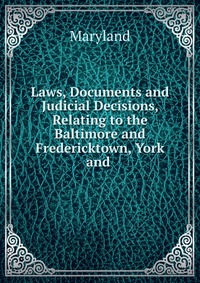 Laws, Documents and Judicial Decisions, Relating to the Baltimore and Fredericktown, York and